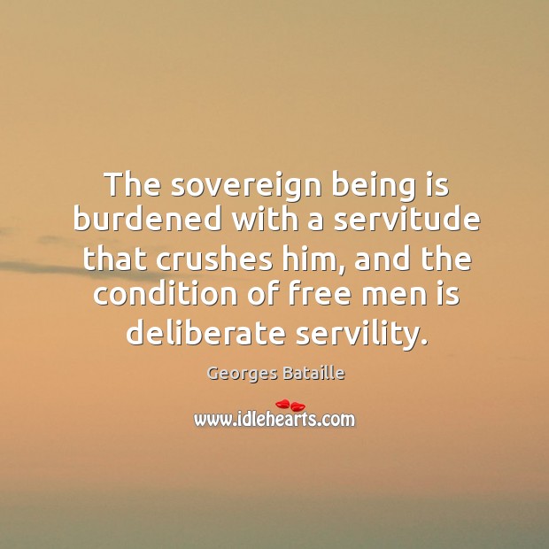The sovereign being is burdened with a servitude that crushes him, and the condition Georges Bataille Picture Quote