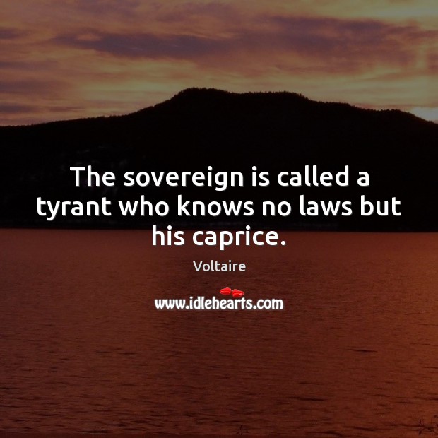 The sovereign is called a tyrant who knows no laws but his caprice. Voltaire Picture Quote