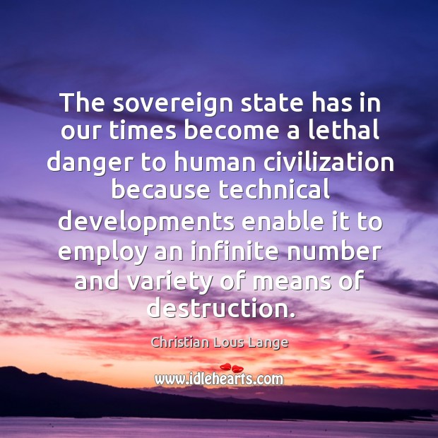 The sovereign state has in our times become a lethal danger to human civilization because Christian Lous Lange Picture Quote
