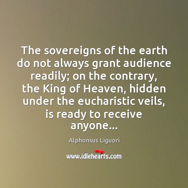 The sovereigns of the earth do not always grant audience readily; on Alphonsus Liguori Picture Quote