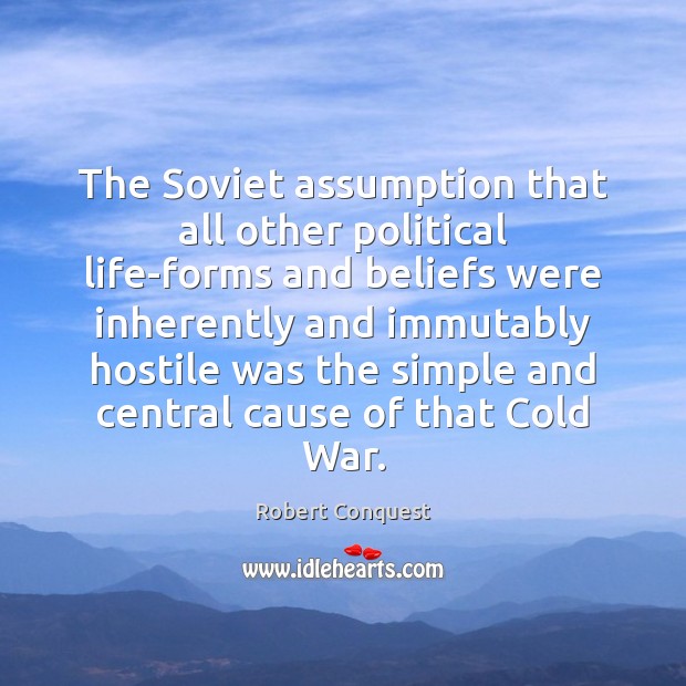 The Soviet assumption that all other political life-forms and beliefs were inherently 