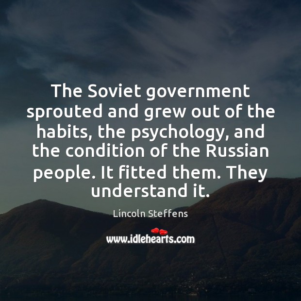 The Soviet government sprouted and grew out of the habits, the psychology, Image