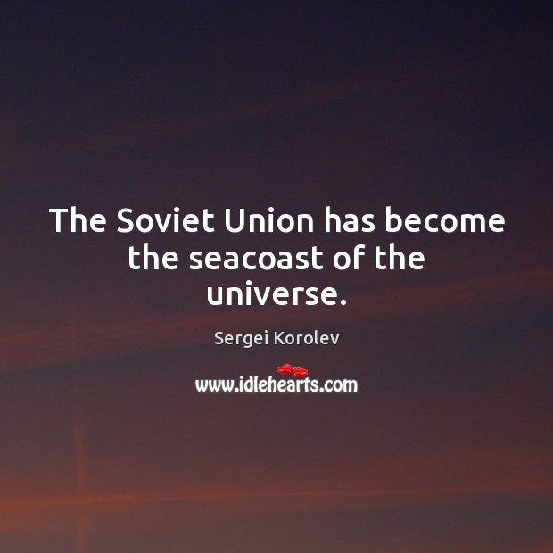 The Soviet Union has become the seacoast of the universe. Sergei Korolev Picture Quote