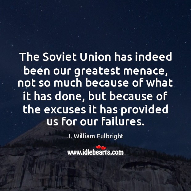 The Soviet Union has indeed been our greatest menace, not so much J. William Fulbright Picture Quote