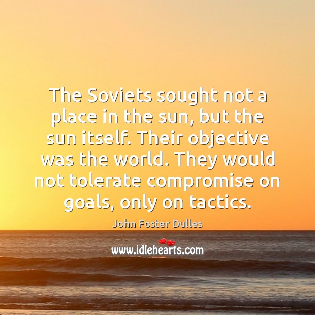 The Soviets sought not a place in the sun, but the sun John Foster Dulles Picture Quote