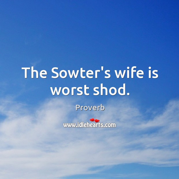 The sowter’s wife is worst shod. Image