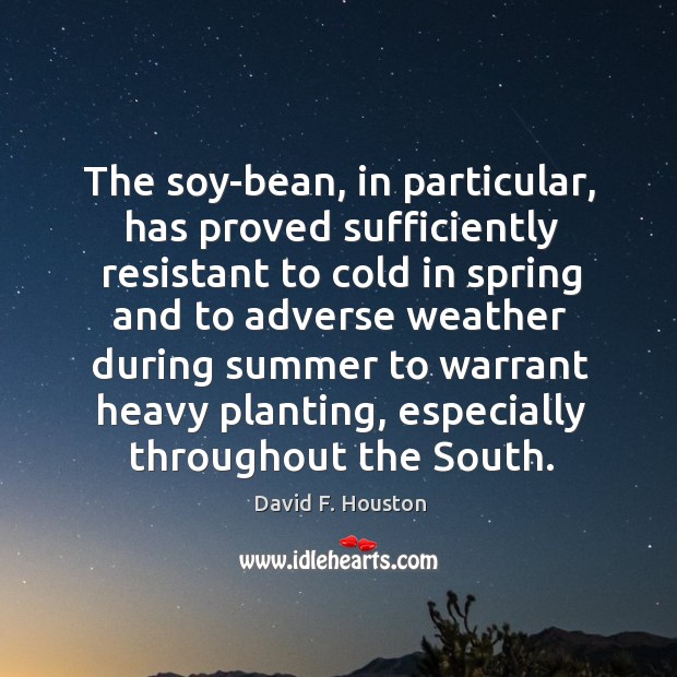 The soy-bean, in particular, has proved sufficiently resistant to cold in spring and to adverse weather David F. Houston Picture Quote