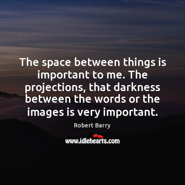 The space between things is important to me. The projections, that darkness Robert Barry Picture Quote