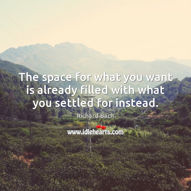 The space for what you want is already filled with what you settled for instead. Richard Bach Picture Quote