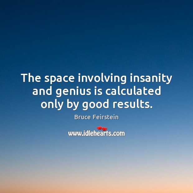 The space involving insanity and genius is calculated only by good results. Bruce Feirstein Picture Quote