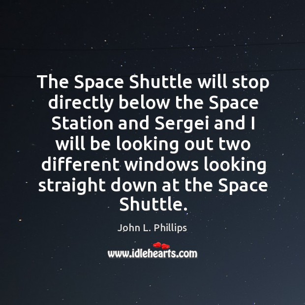 The space shuttle will stop directly below the space station and sergei and John L. Phillips Picture Quote