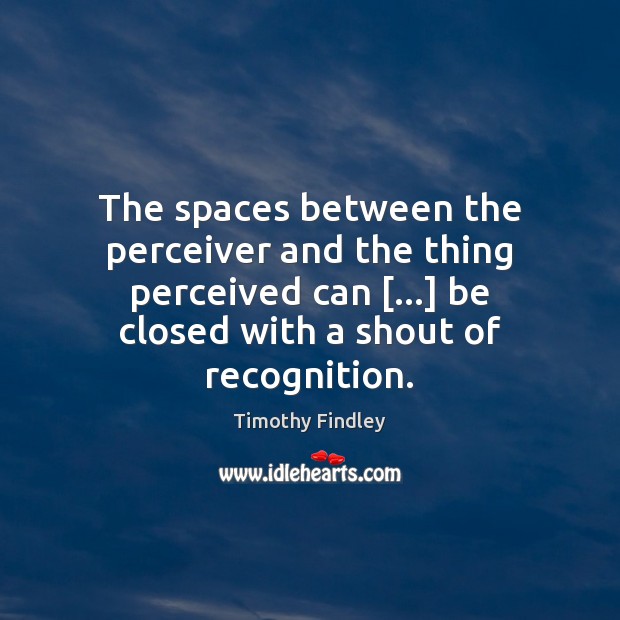 The spaces between the perceiver and the thing perceived can […] be closed Timothy Findley Picture Quote