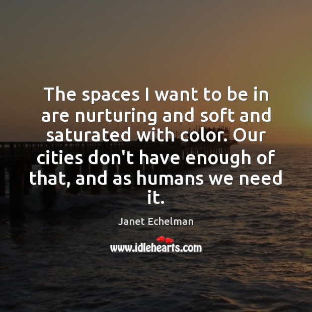 The spaces I want to be in are nurturing and soft and Janet Echelman Picture Quote