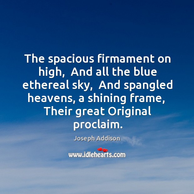 The spacious firmament on high,  And all the blue ethereal sky,  And 
