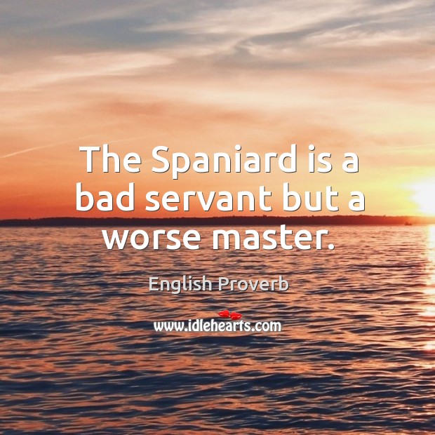 The spaniard is a bad servant but a worse master. English Proverbs Image