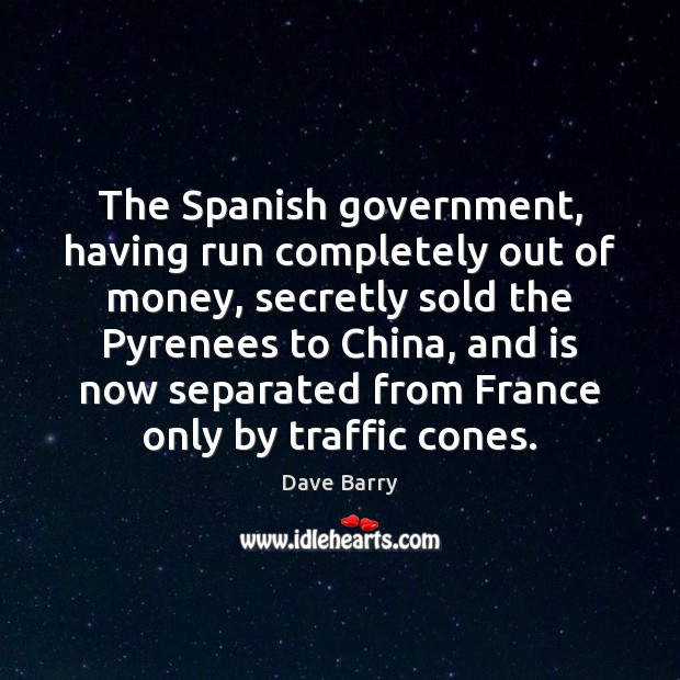 The Spanish government, having run completely out of money, secretly sold the Dave Barry Picture Quote