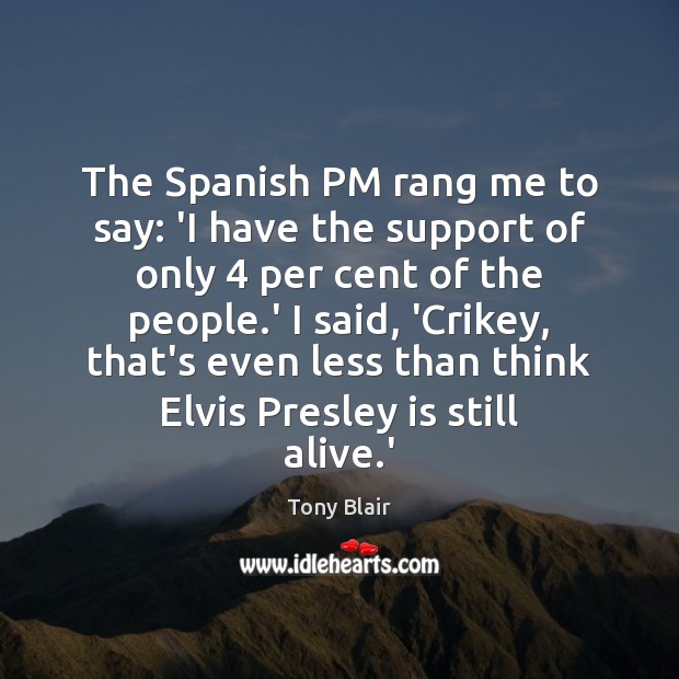The Spanish PM rang me to say: ‘I have the support of Tony Blair Picture Quote