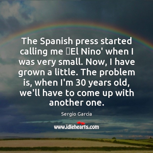 The Spanish press started calling me El Nino’ when I was very Sergio Garcia Picture Quote