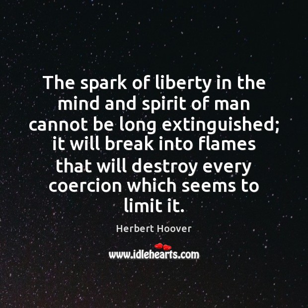 The spark of liberty in the mind and spirit of man cannot 