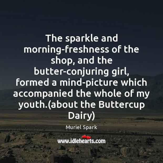The sparkle and morning-freshness of the shop, and the butter-conjuring girl, formed Muriel Spark Picture Quote