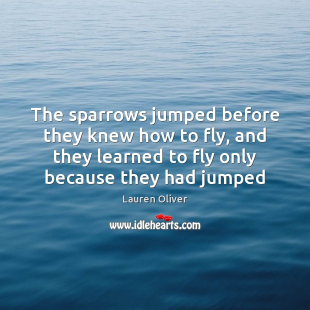 The sparrows jumped before they knew how to fly, and they learned Image