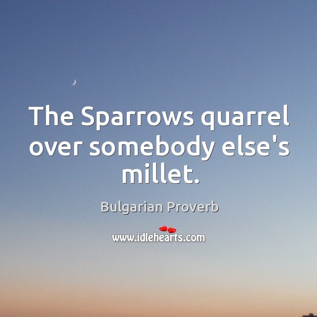 The sparrows quarrel over somebody else’s millet. Bulgarian Proverbs Image