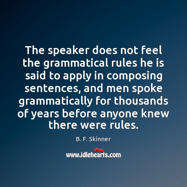 The speaker does not feel the grammatical rules he is said to B. F. Skinner Picture Quote