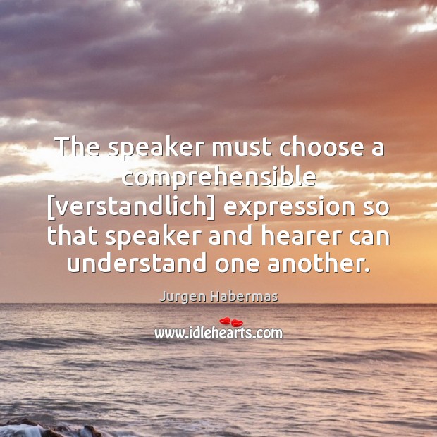The speaker must choose a comprehensible [verstandlich] expression so that speaker and Jurgen Habermas Picture Quote