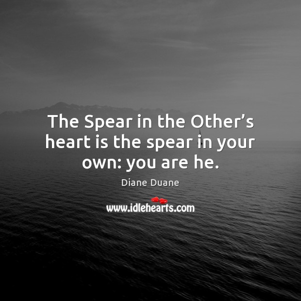 The Spear in the Other’s heart is the spear in your own: you are he. Diane Duane Picture Quote