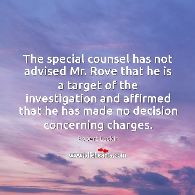 The special counsel has not advised mr. Rove that he is a target of the investigation and Robert Luskin Picture Quote