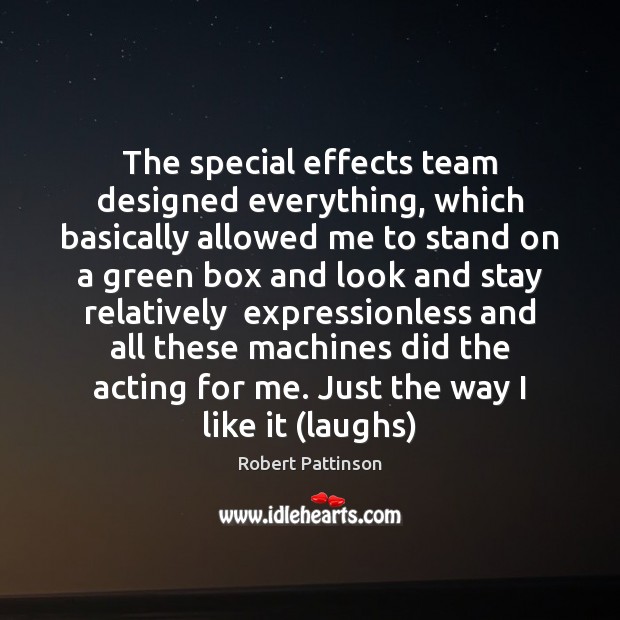 The special effects team designed everything, which basically allowed me to stand Robert Pattinson Picture Quote