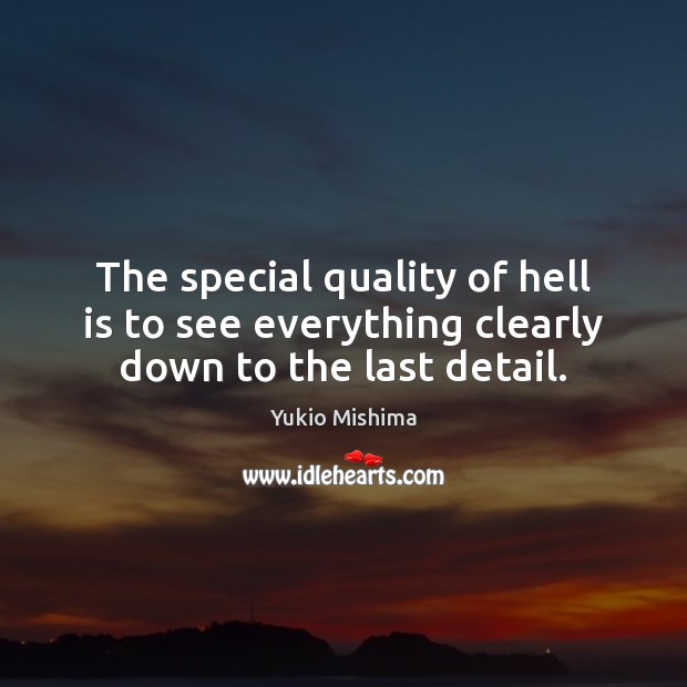 The special quality of hell is to see everything clearly down to the last detail. Image