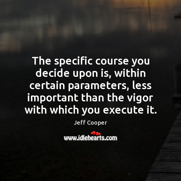 The specific course you decide upon is, within certain parameters, less important Jeff Cooper Picture Quote