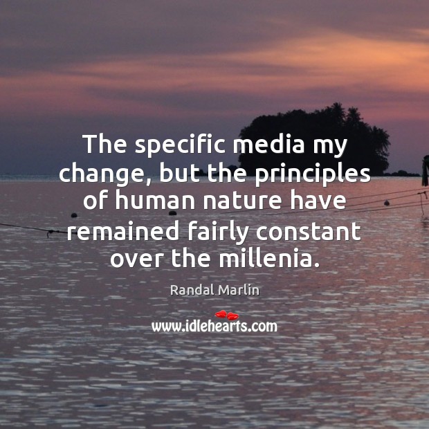 The specific media my change, but the principles of human nature have Randal Marlin Picture Quote