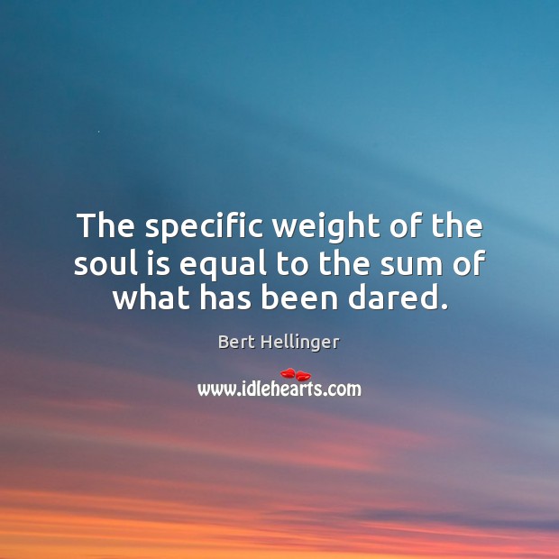 The specific weight of the soul is equal to the sum of what has been dared. Bert Hellinger Picture Quote