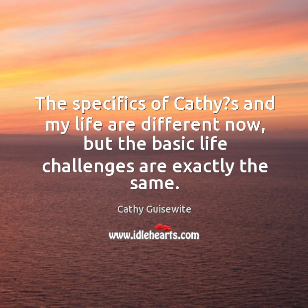 The specifics of cathy?s and my life are different now, but the basic life Image