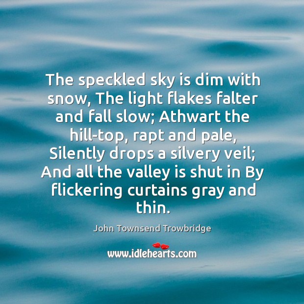The speckled sky is dim with snow, The light flakes falter and John Townsend Trowbridge Picture Quote