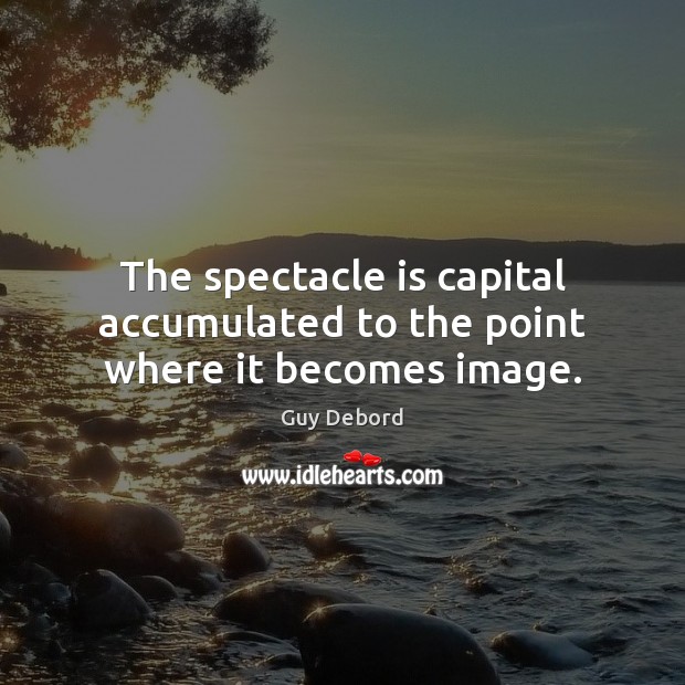 The spectacle is capital accumulated to the point where it becomes image. Guy Debord Picture Quote
