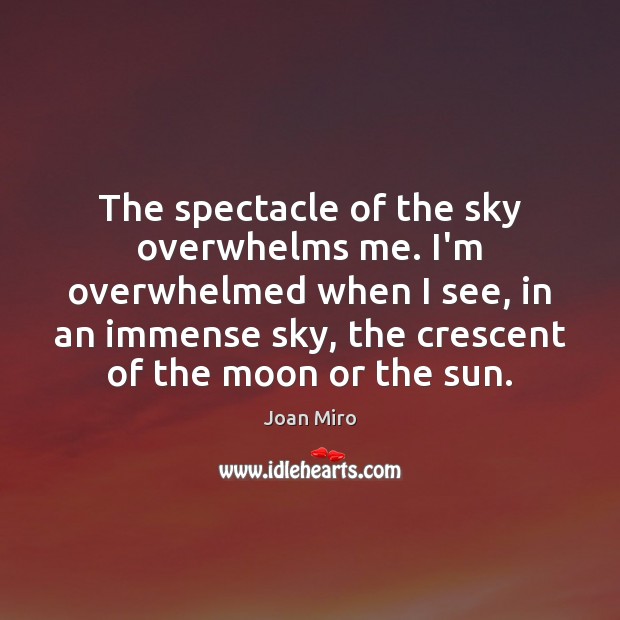 The spectacle of the sky overwhelms me. I’m overwhelmed when I see, Joan Miro Picture Quote
