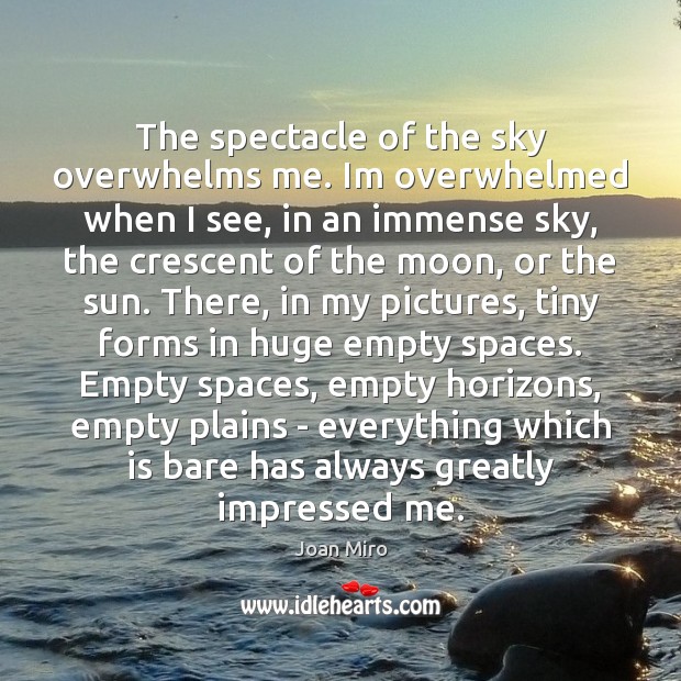 The spectacle of the sky overwhelms me. Im overwhelmed when I see, Joan Miro Picture Quote