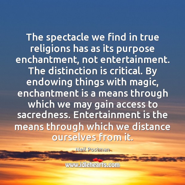 The spectacle we find in true religions has as its purpose enchantment, Neil Postman Picture Quote
