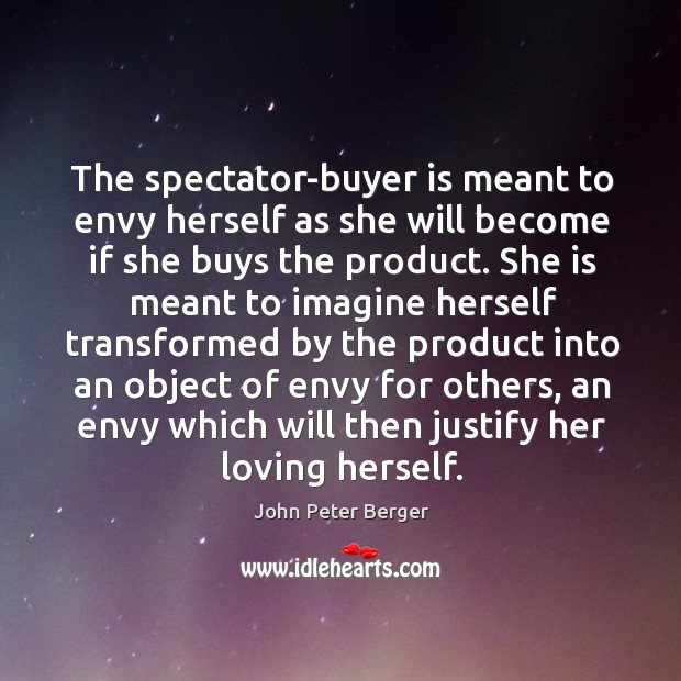 The spectator-buyer is meant to envy herself as she will become if she buys the product. John Peter Berger Picture Quote