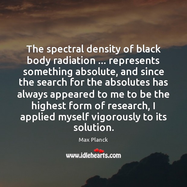 The spectral density of black body radiation … represents something absolute, and since Max Planck Picture Quote