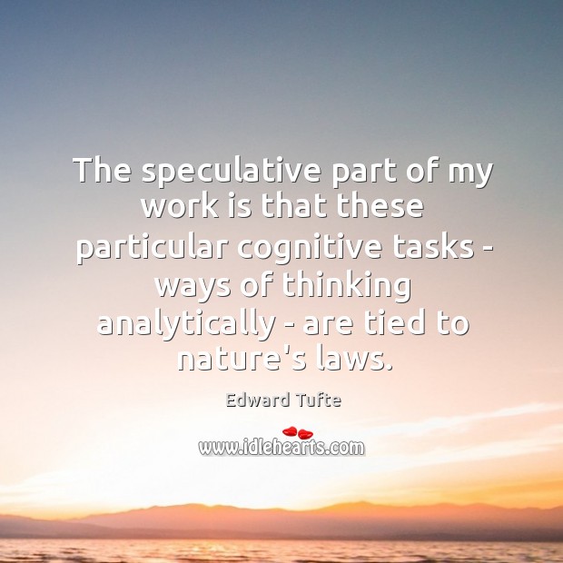 The speculative part of my work is that these particular cognitive tasks Edward Tufte Picture Quote