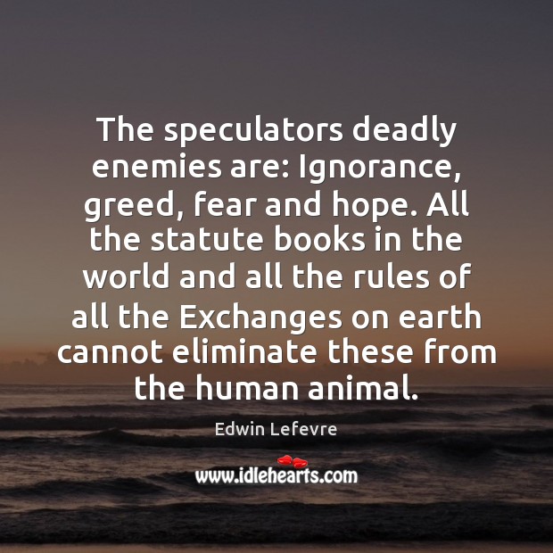 The speculators deadly enemies are: Ignorance, greed, fear and hope. All the Edwin Lefevre Picture Quote