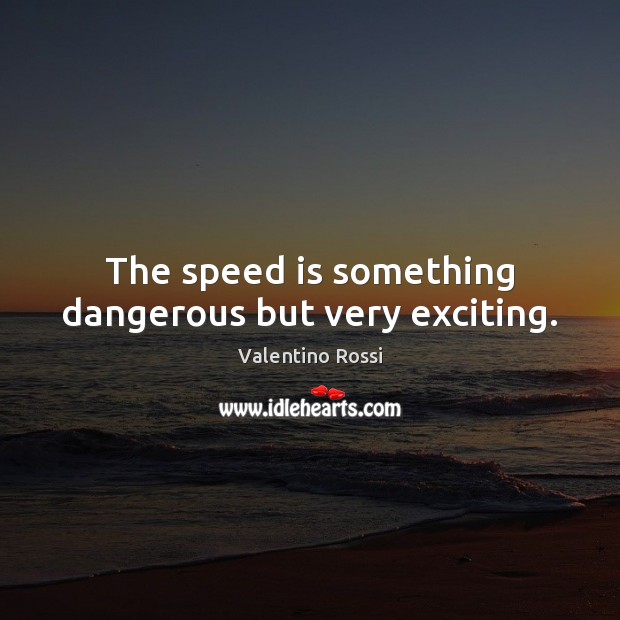 The speed is something dangerous but very exciting. Valentino Rossi Picture Quote