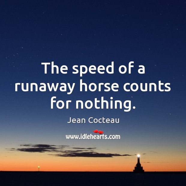 The speed of a runaway horse counts for nothing. Image