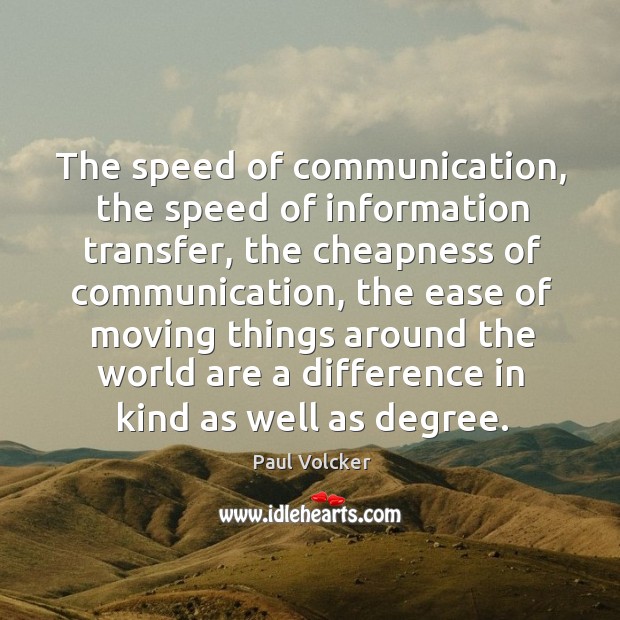 The speed of communication, the speed of information transfer Paul Volcker Picture Quote