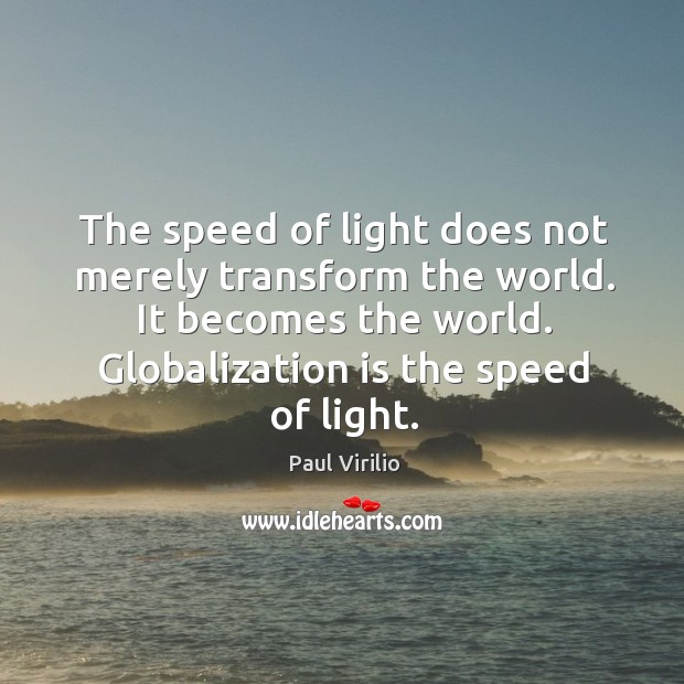 The speed of light does not merely transform the world. It becomes the world. Globalization is the speed of light. Image