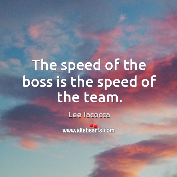 The speed of the boss is the speed of the team. Lee Iacocca Picture Quote